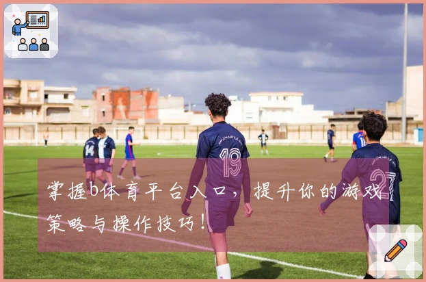 掌握b体育平台入口，提升你的游戏策略与操作技巧！