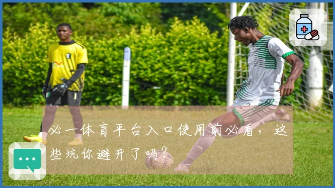 必一体育平台入口使用前必看,这些坑你避开了吗?