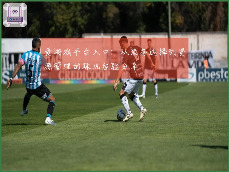 爱游戏平台入口：从装备选择到资源管理的踩坑经验分享