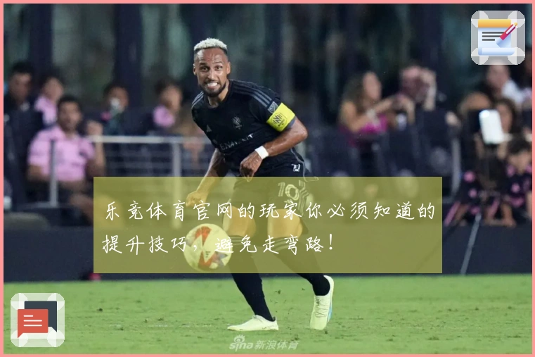 乐竞体育官网的玩家你必须知道的提升技巧，避免走弯路！