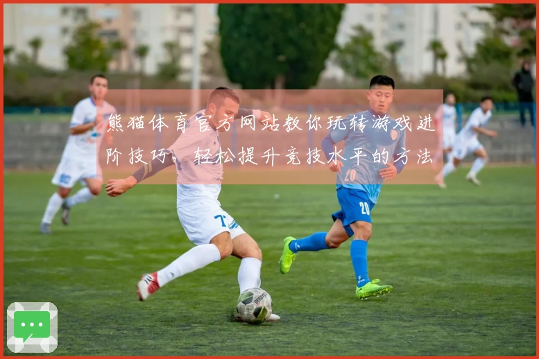 熊猫体育官方网站教你玩转游戏进阶技巧，轻松提升竞技水平的方法！