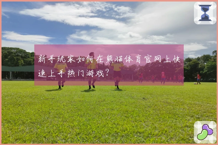 新手玩家如何在熊猫体育官网上快速上手热门游戏？