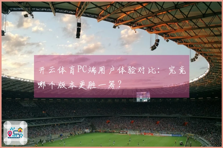 开云体育PC端用户体验对比：究竟哪个版本更胜一筹？