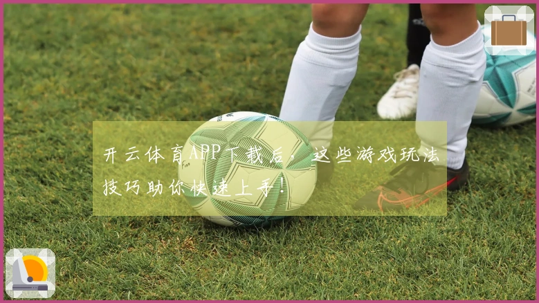 开云体育APP下载后，这些游戏玩法技巧助你快速上手！