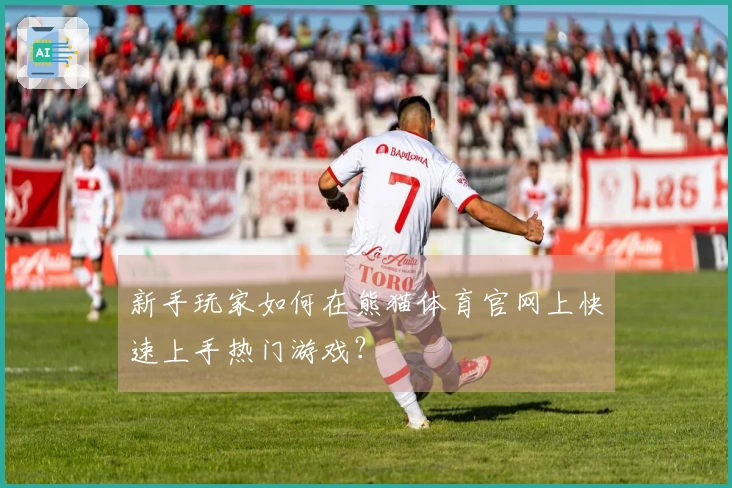 新手玩家如何在熊猫体育官网上快速上手热门游戏？