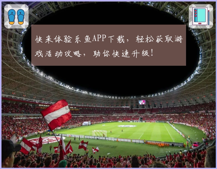 快来体验乐鱼APP下载，轻松获取游戏活动攻略，助你快速升级！