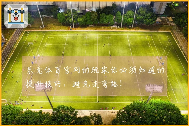 乐竞体育官网的玩家你必须知道的提升技巧，避免走弯路！
