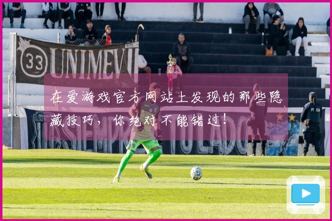 在爱游戏官方网站上发现的那些隐藏技巧，你绝对不能错过！