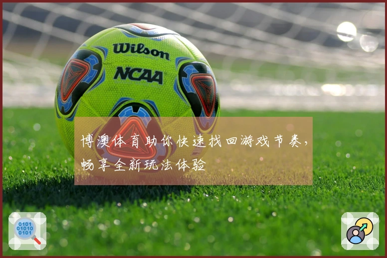 博澳体育助你快速找回游戏节奏，畅享全新玩法体验