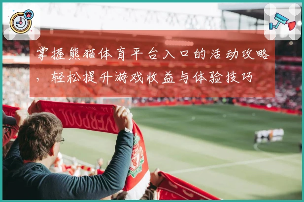 掌握熊猫体育平台入口的活动攻略，轻松提升游戏收益与体验技巧