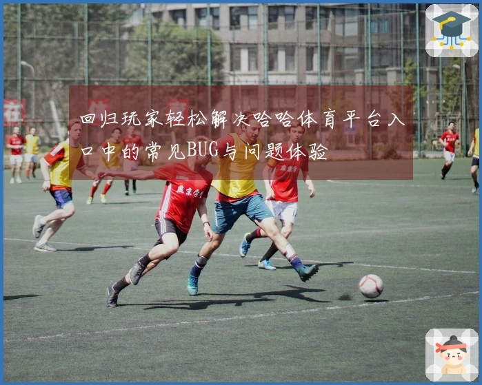 回归玩家轻松解决哈哈体育平台入口中的常见BUG与问题体验